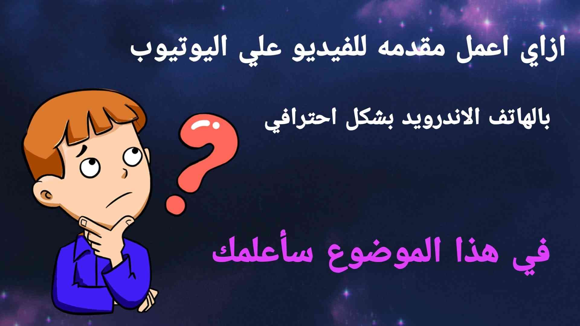 ازاي اعمل مقدمه للفيديو علي اليوتيوب بالهاتف الاندرويد