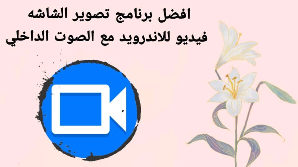 افضل برنامج تصوير الشاشه فيديو للأندرويد مع الصوت الداخلي
