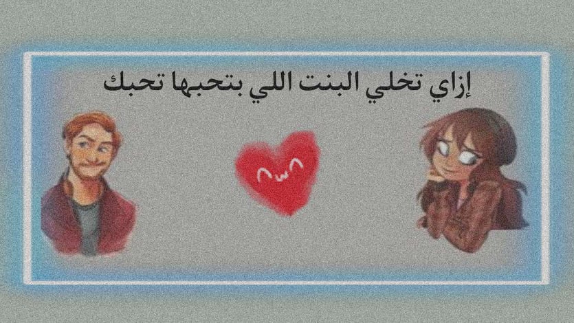 كيف اجعل الفتاة التي احبها تحبني