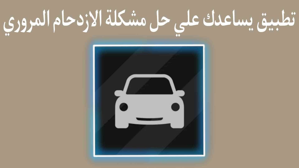 تطبيق يساعد على اختيار أفضل الطرق المتاحة وحل مشكلة الازدحام