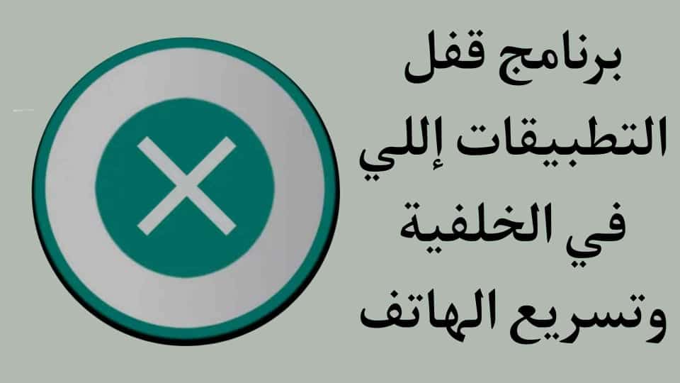 برنامج اغلاق التطبيقات اللي بالخلفية وتسريع الهاتف