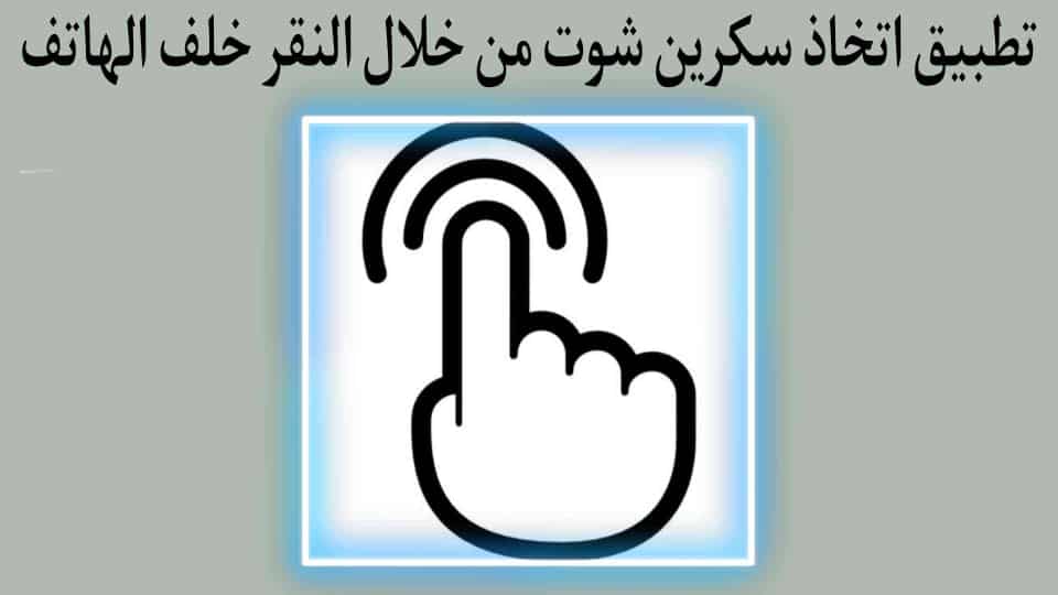تطبيق اتخاذ اسكرين شوت من خلال الضغط علي خلف الهاتف