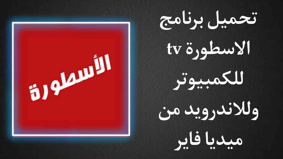 تحميل برنامج الاسطورة tv للكمبيوتر من ميديا فاير 2021