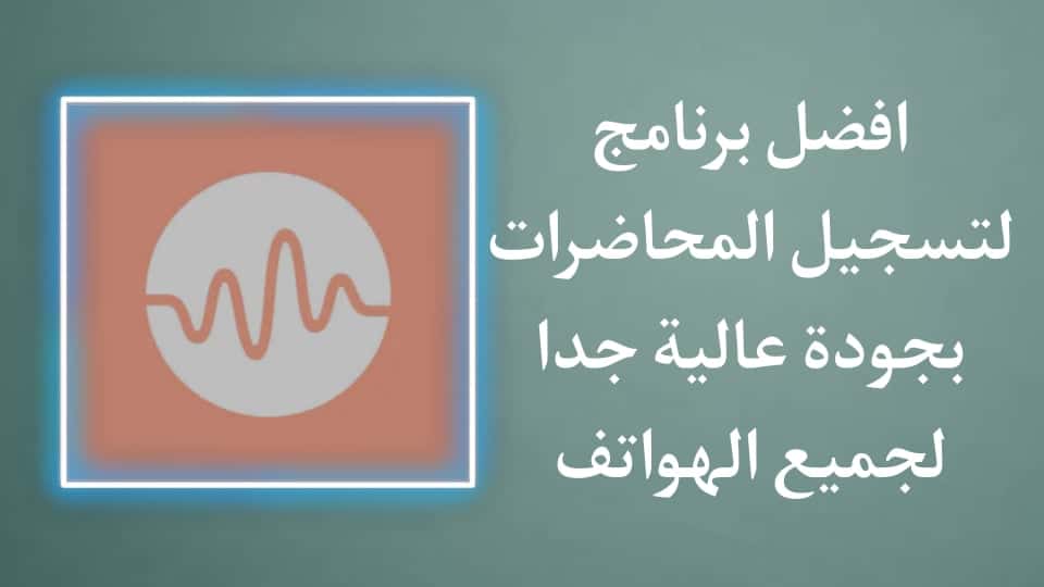 افضل تطبيق لتسجيل المحاضرات بجودة عالية وممتازة للاندرويد