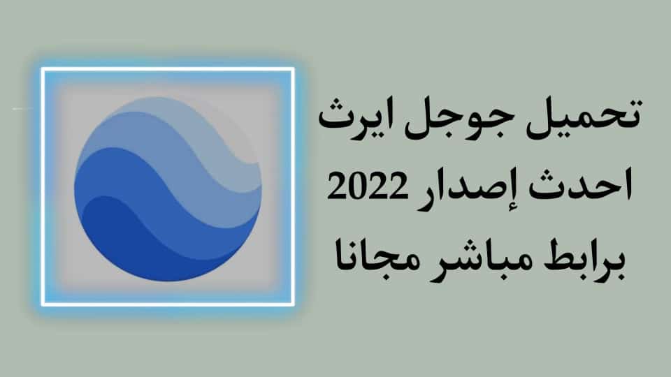 تحميل جوجل ايرث 2022 اخر اصدار برابط مباشر للاندرويد APK