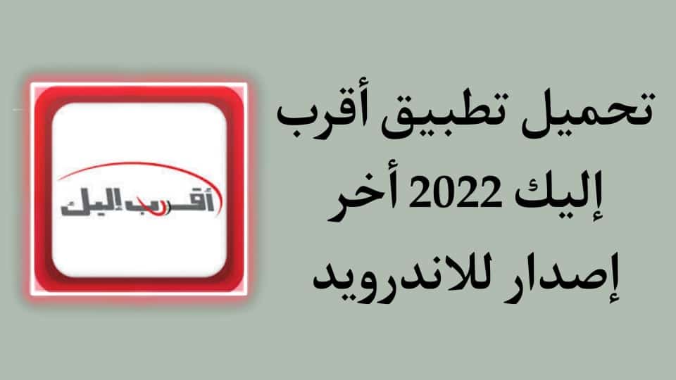 تحميل تطبيق أقرب اليك 2022 اخر اصدار للاندرويد مجانا