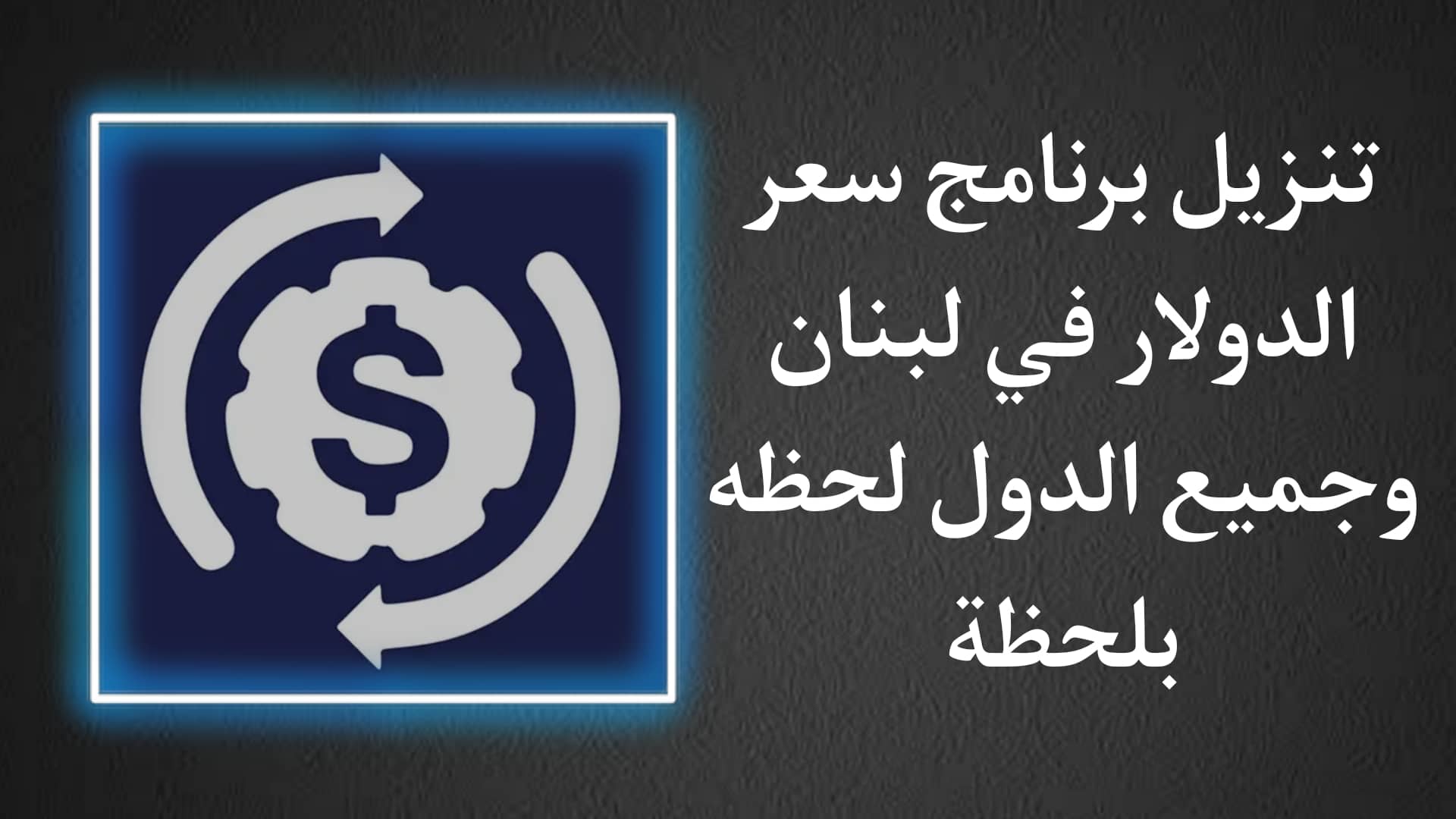تنزيل برنامج سعر صرف الدولار في لبنان وجميع الدول لحظة بلحظة