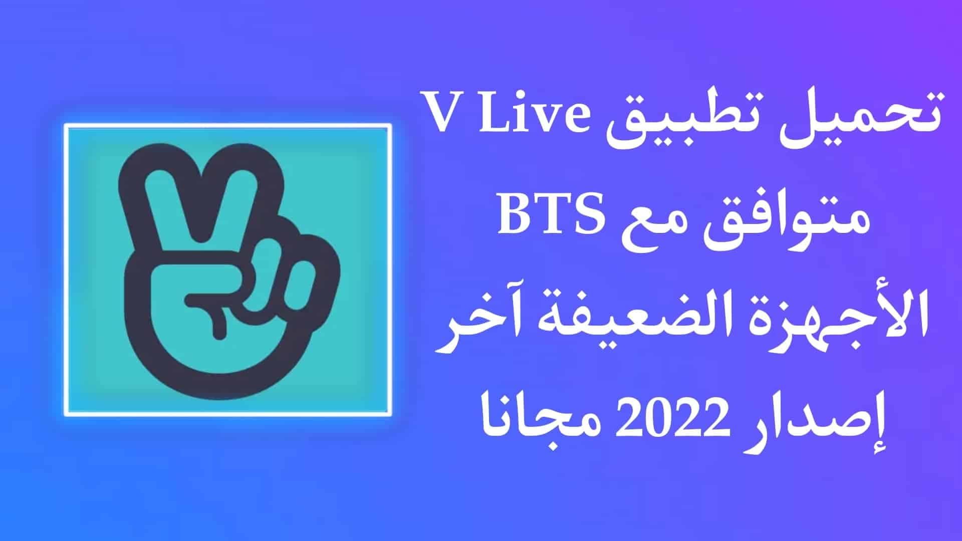 تحميل تطبيق V LIVE BTS يتوافق مع الاجهزة الضعيفة اخر اصدار 2022