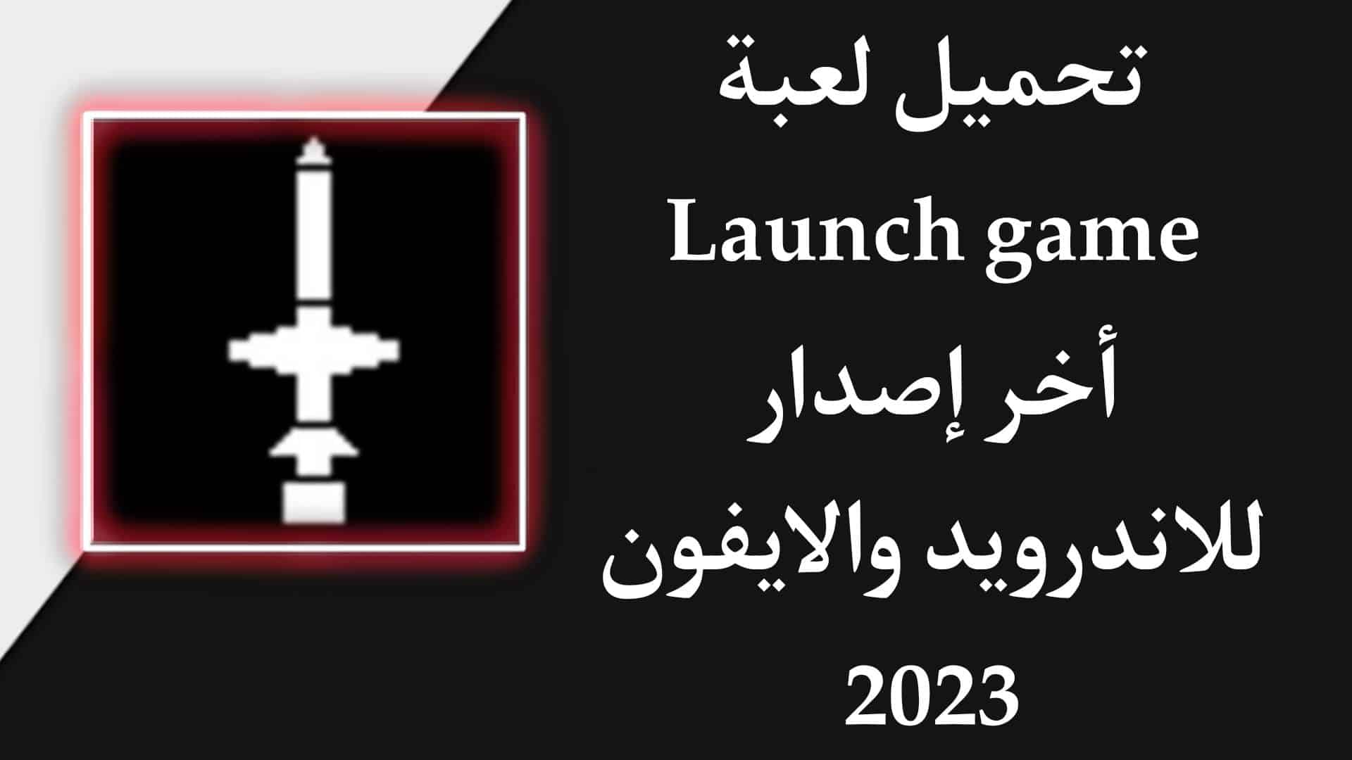 تنزيل لعبة launch game APK للاندرويد والايفون اخر اصدار 2023