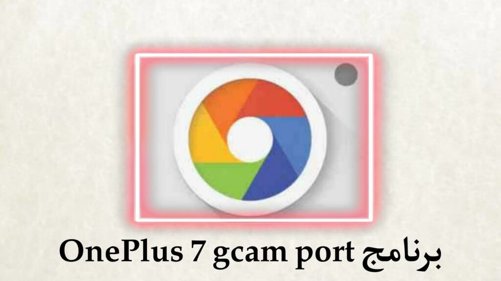 تحميل برنامج oneplus 7 gcam port للاندرويد اخر اصدار 2023 