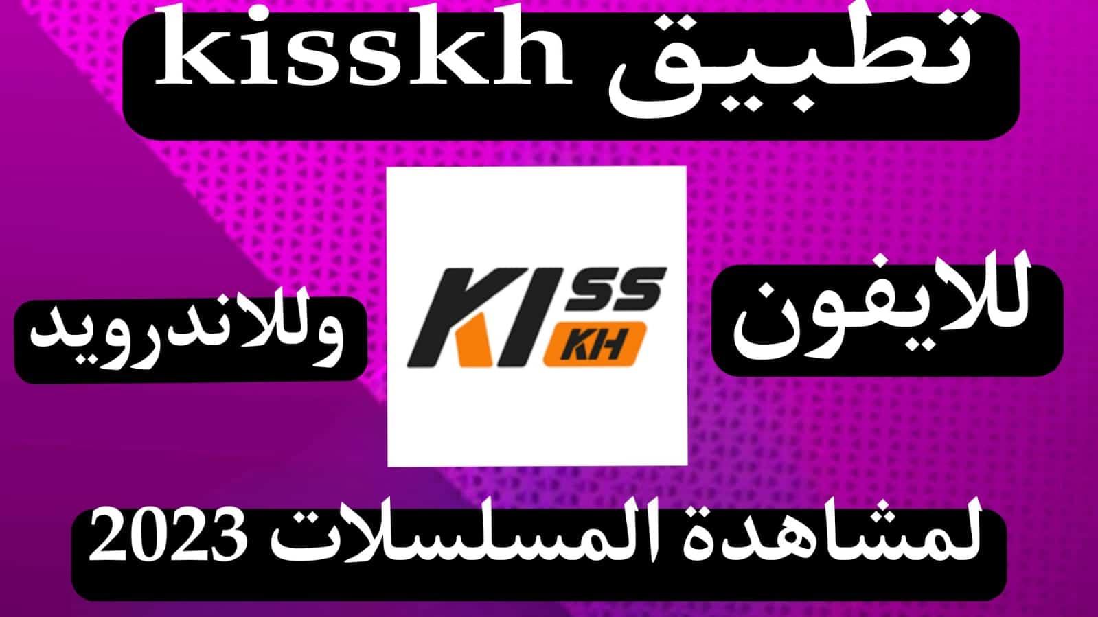 تحميل تطبيق kisskh apk للايفون وللاندرويد لمشاهدة المسلسلات 2023